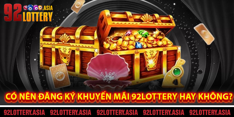 Có nên đăng ký Khuyến Mãi 92LOTTERY hay không?