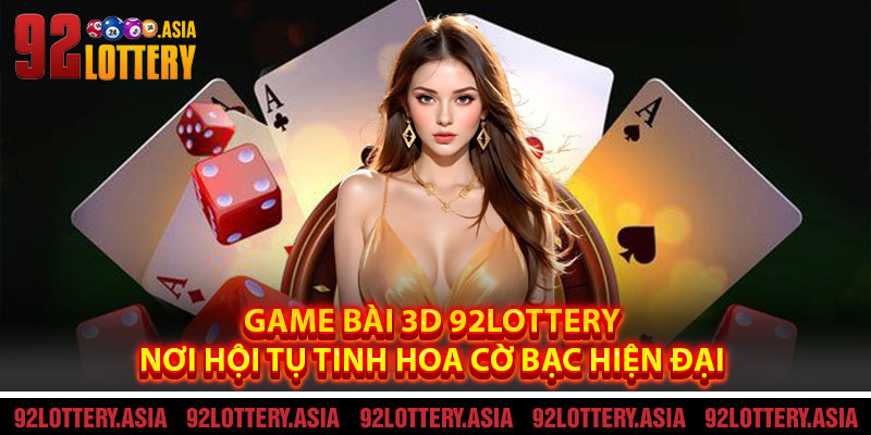 Game Bài 3D 92LOTTERY – Nơi Hội Tụ Tinh Hoa Cờ Bạc Hiện Đại
