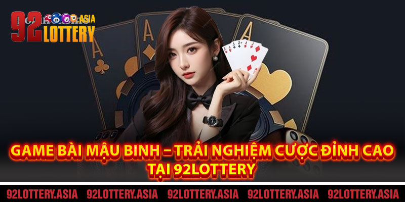 Game Bài Mậu Binh – Trải Nghiệm Cược Đỉnh Cao Tại 92LOTTERY