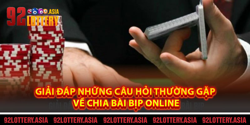 Giải Đáp Những Câu Hỏi Thường Gặp Về Chia Bài Bịp Online