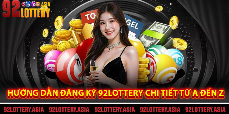 Hướng Dẫn Đăng Ký 92LOTTERY Chi Tiết Từ A Đến Z