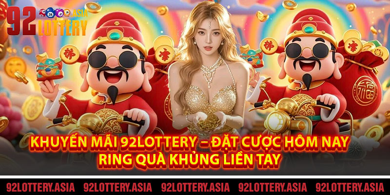 Khuyến Mãi 92LOTTERY – Đặt Cược Hôm Nay, Ring Quà KHỦNG Liền Tay
