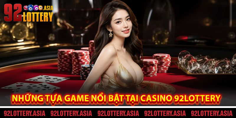 Những Tựa Game Nổi Bật Tại Casino 92LOTTERY