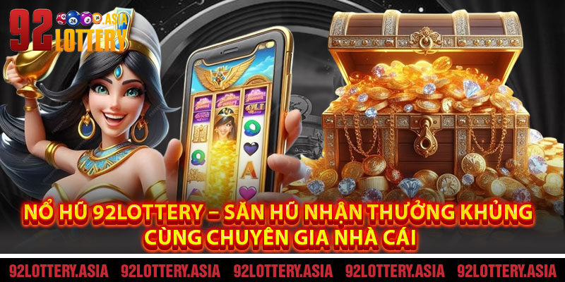 Nổ Hũ 92LOTTERY – Săn Hũ Nhận Thưởng KHỦNG Cùng Chuyên Gia Nhà Cái