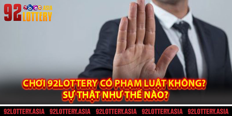 Chơi 92LOTTERY Có Phạm Luật Không? Sự Thật Như Thế Nào?