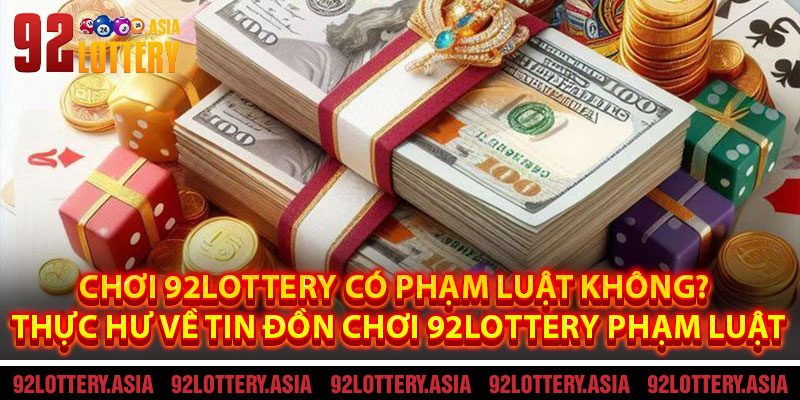 Chơi 92LOTTERY Có Phạm Luật Không? Thực Hư Về Tin Đồn Chơi 92LOTTERY Phạm Luật